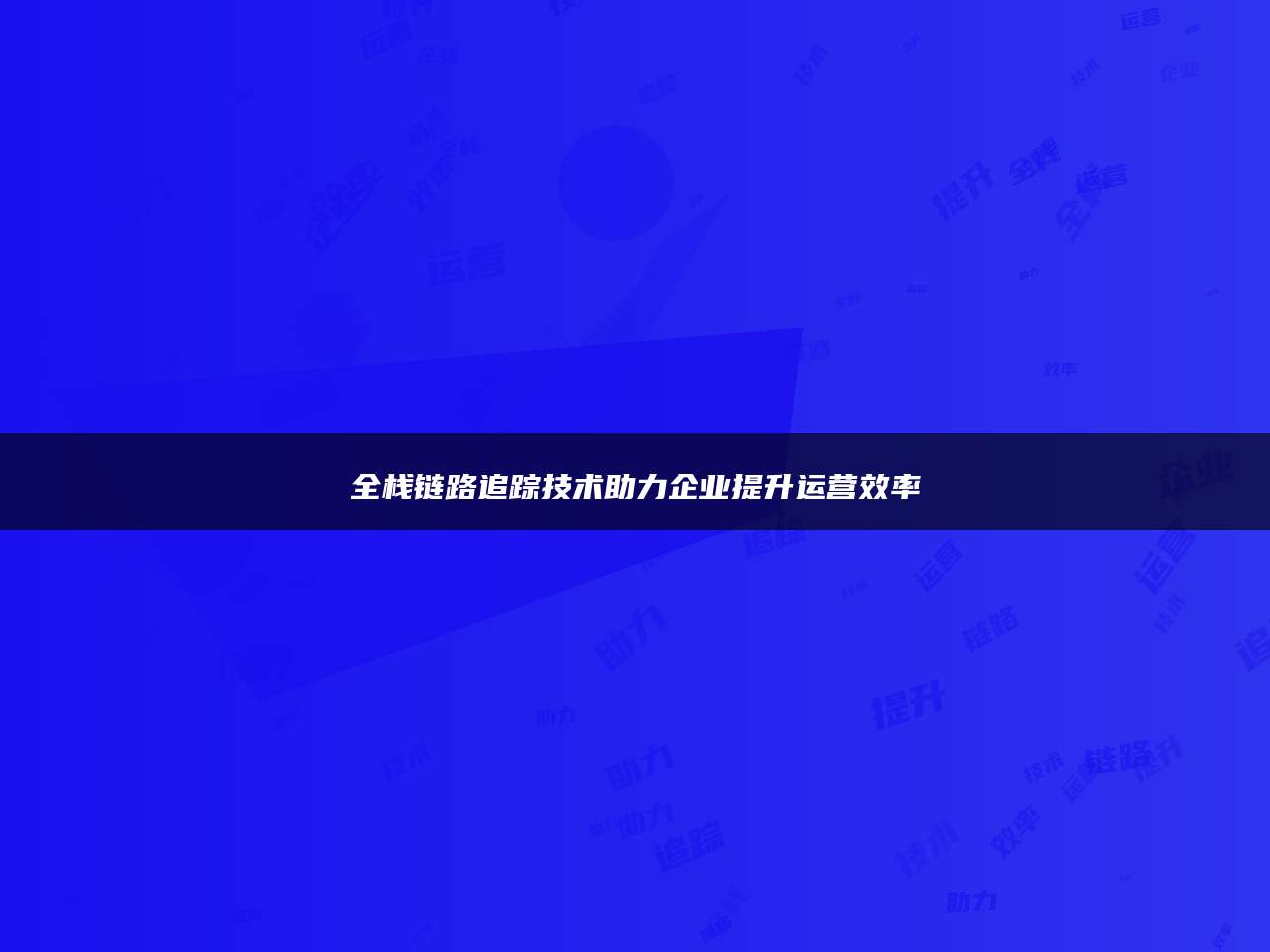 全栈链路追踪技术助力企业提升运营效率