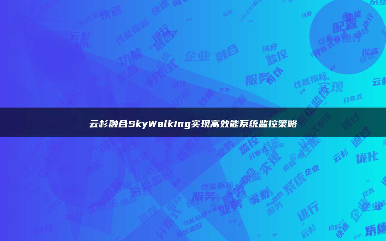 云杉融合SkyWalking实现高效能系统监控策略