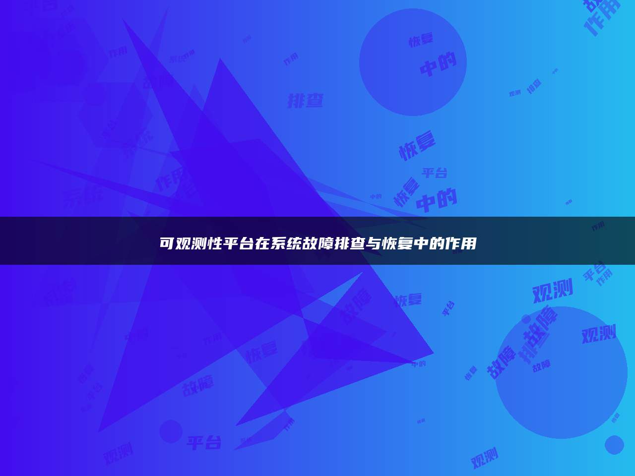 可观测性平台在系统故障排查与恢复中的作用