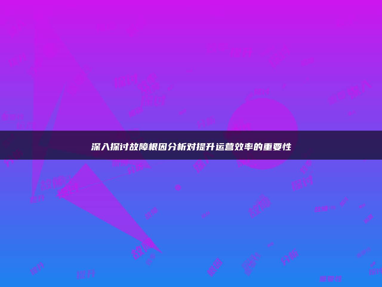 深入探讨故障根因分析对提升运营效率的重要性