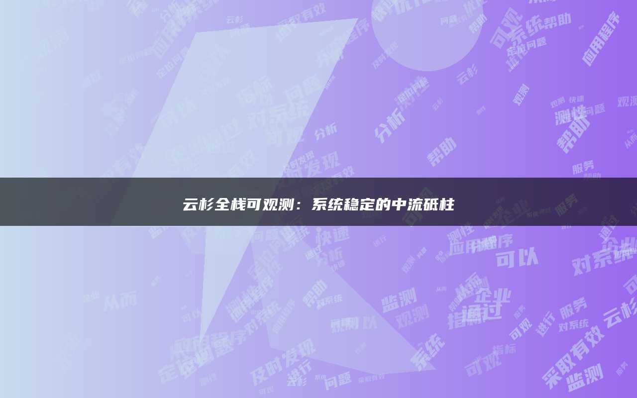 云杉全栈可观测：系统稳定的中流砥柱