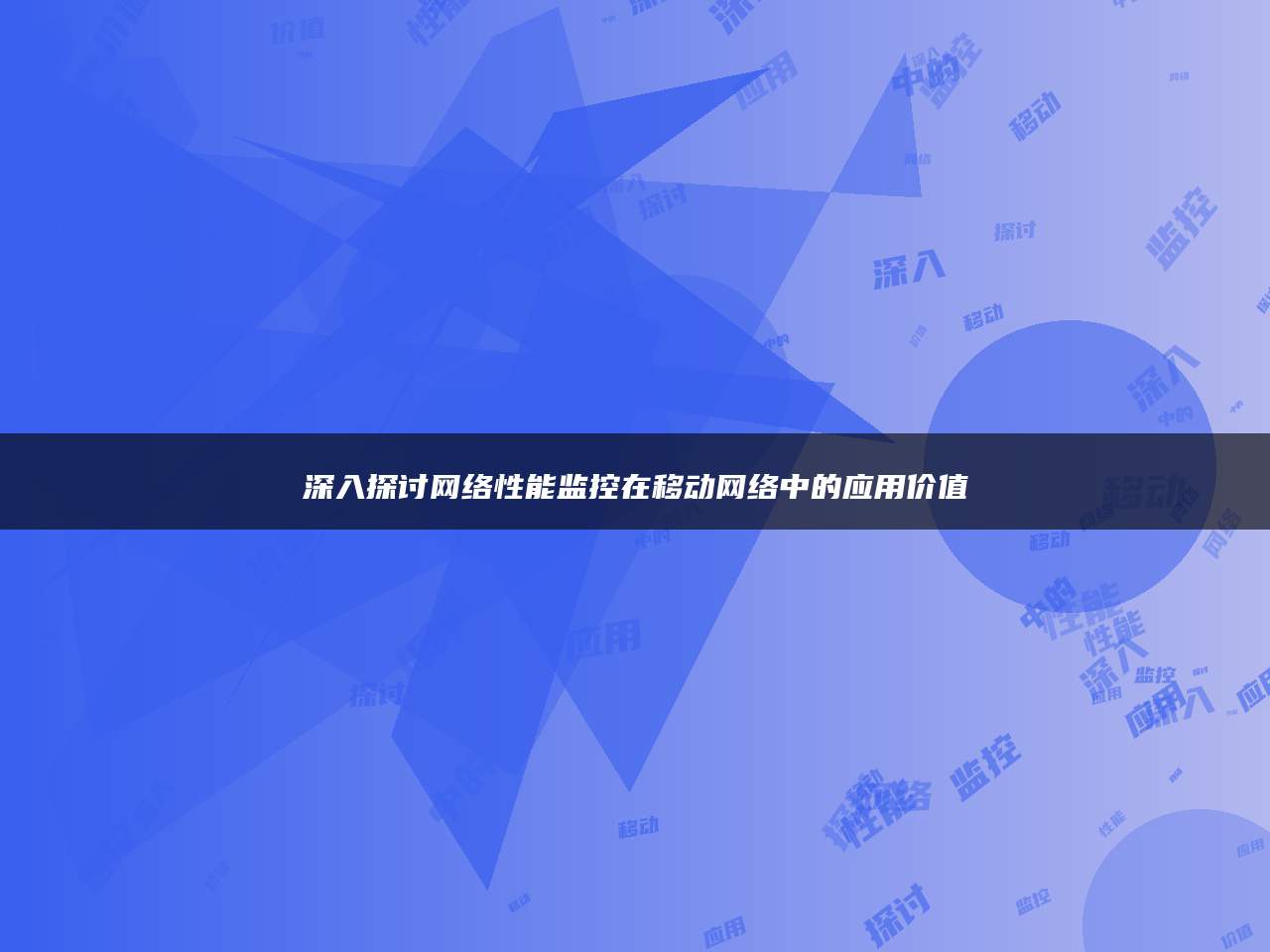 深入探讨网络性能监控在移动网络中的应用价值