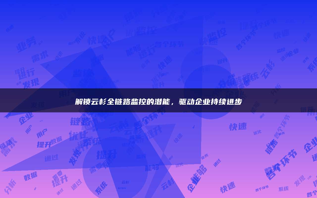 解锁云杉全链路监控的潜能，驱动企业持续进步