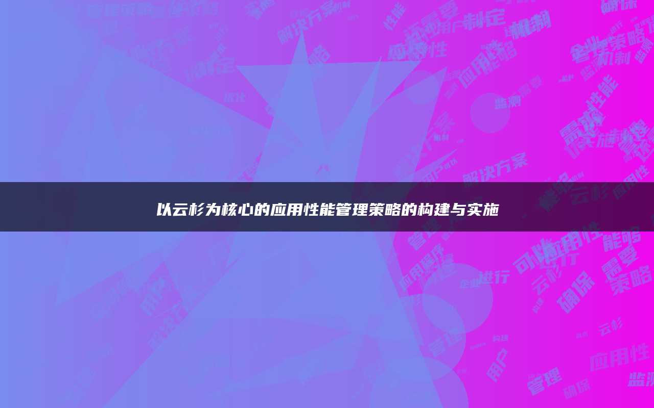 以云杉为核心的应用性能管理策略的构建与实施
