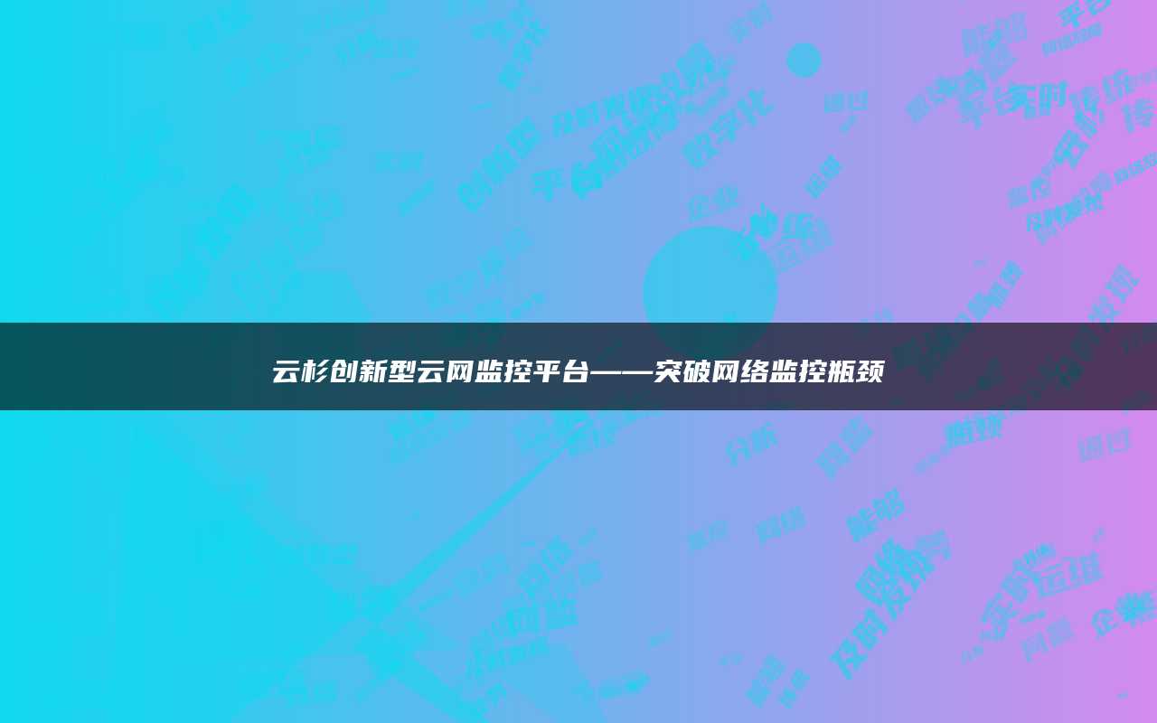 云杉创新型云网监控平台——突破网络监控瓶颈