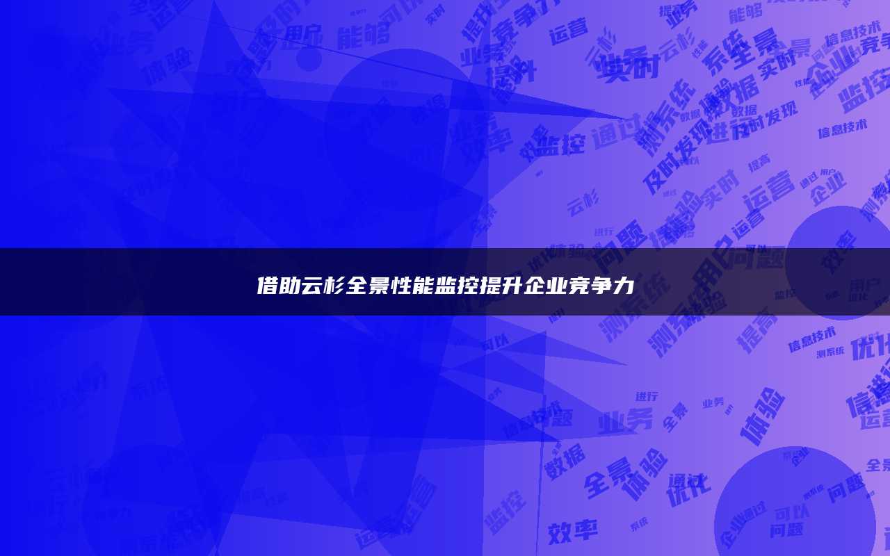 借助云杉全景性能监控提升企业竞争力