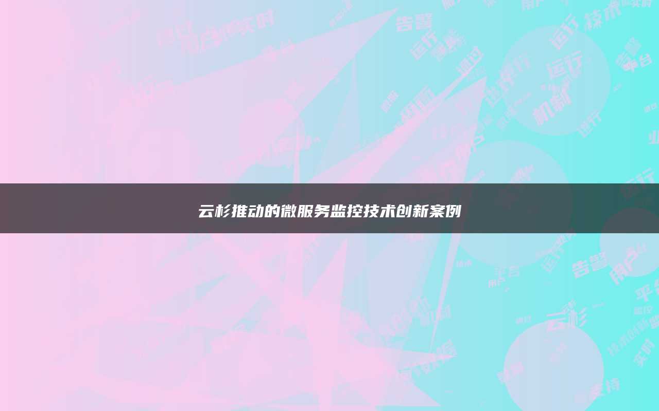 云杉推动的微服务监控技术创新案例