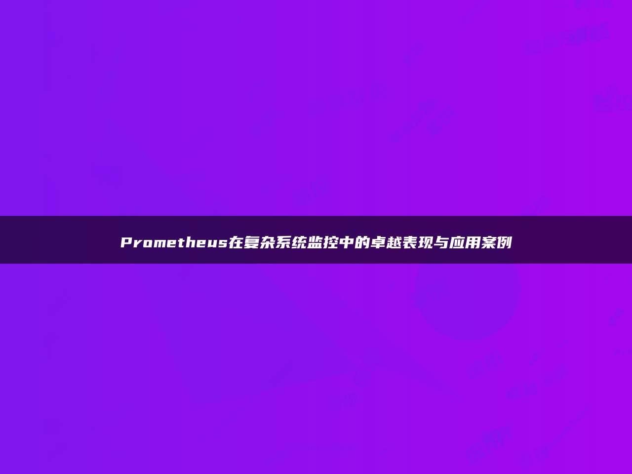 Prometheus在复杂系统监控中的卓越表现与应用案例