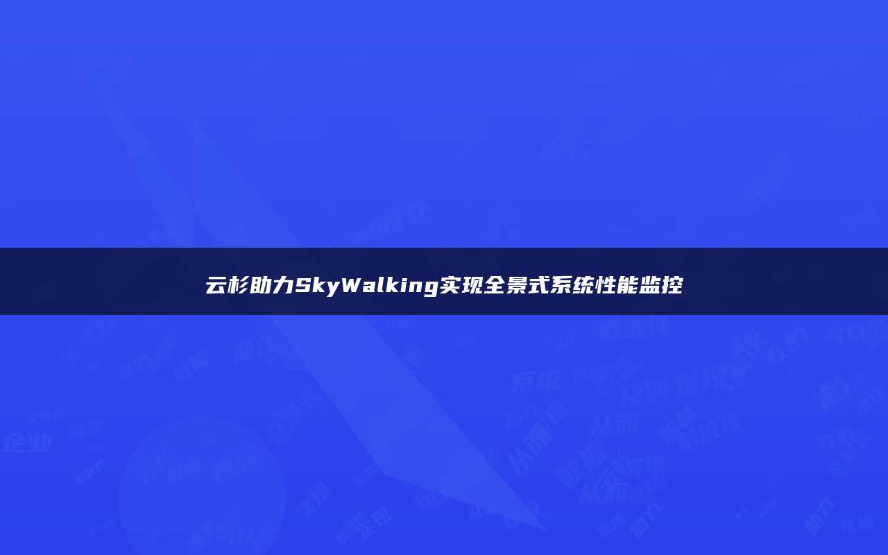 云杉助力SkyWalking实现全景式系统性能监控
