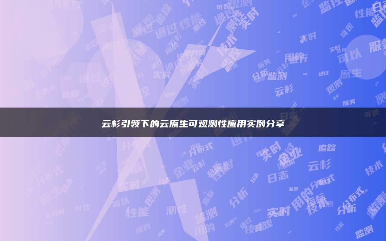 云杉引领下的云原生可观测性应用实例分享