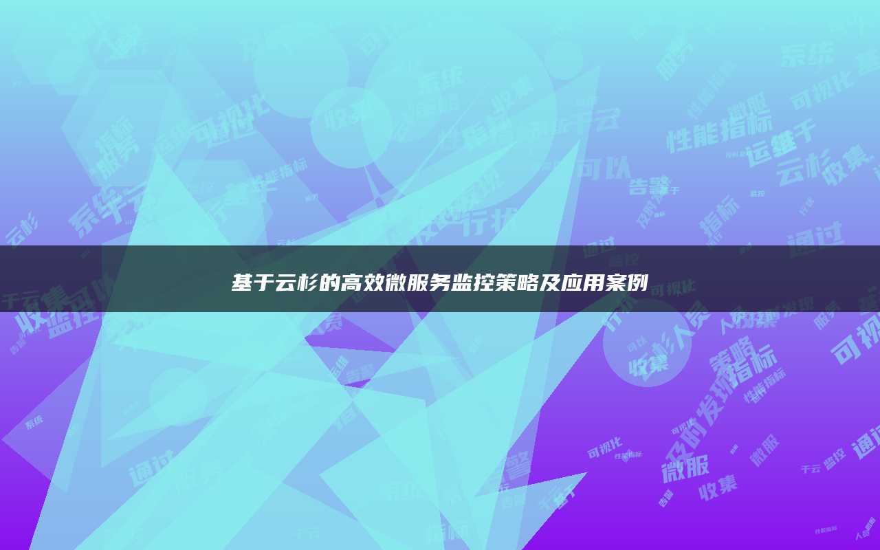 基于云杉的高效微服务监控策略及应用案例