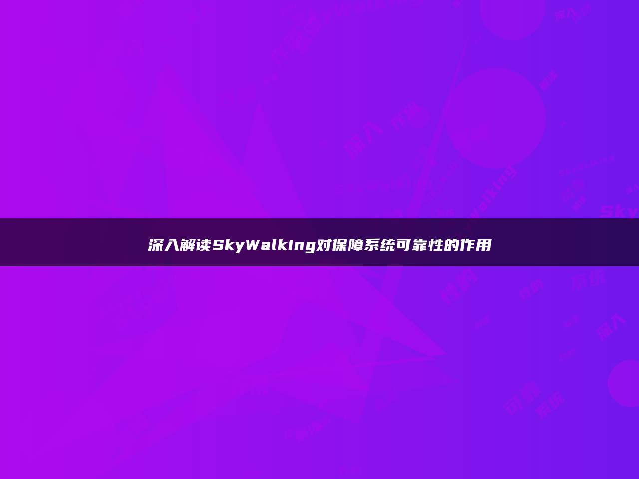 深入解读SkyWalking对保障系统可靠性的作用