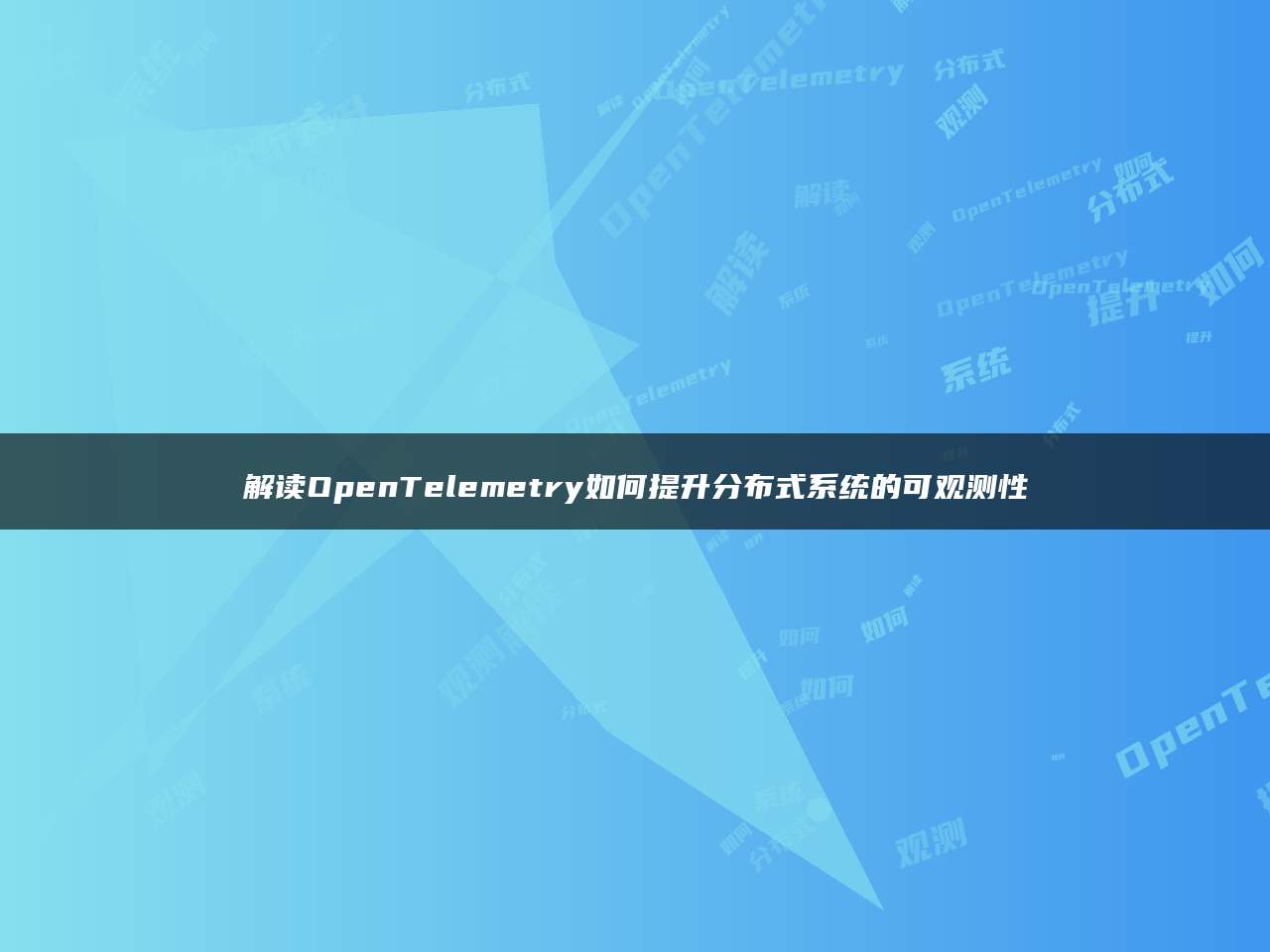 解读OpenTelemetry如何提升分布式系统的可观测性
