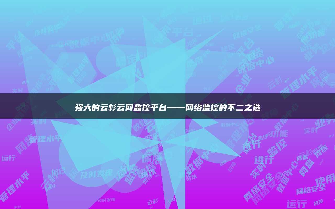 强大的云杉云网监控平台——网络监控的不二之选