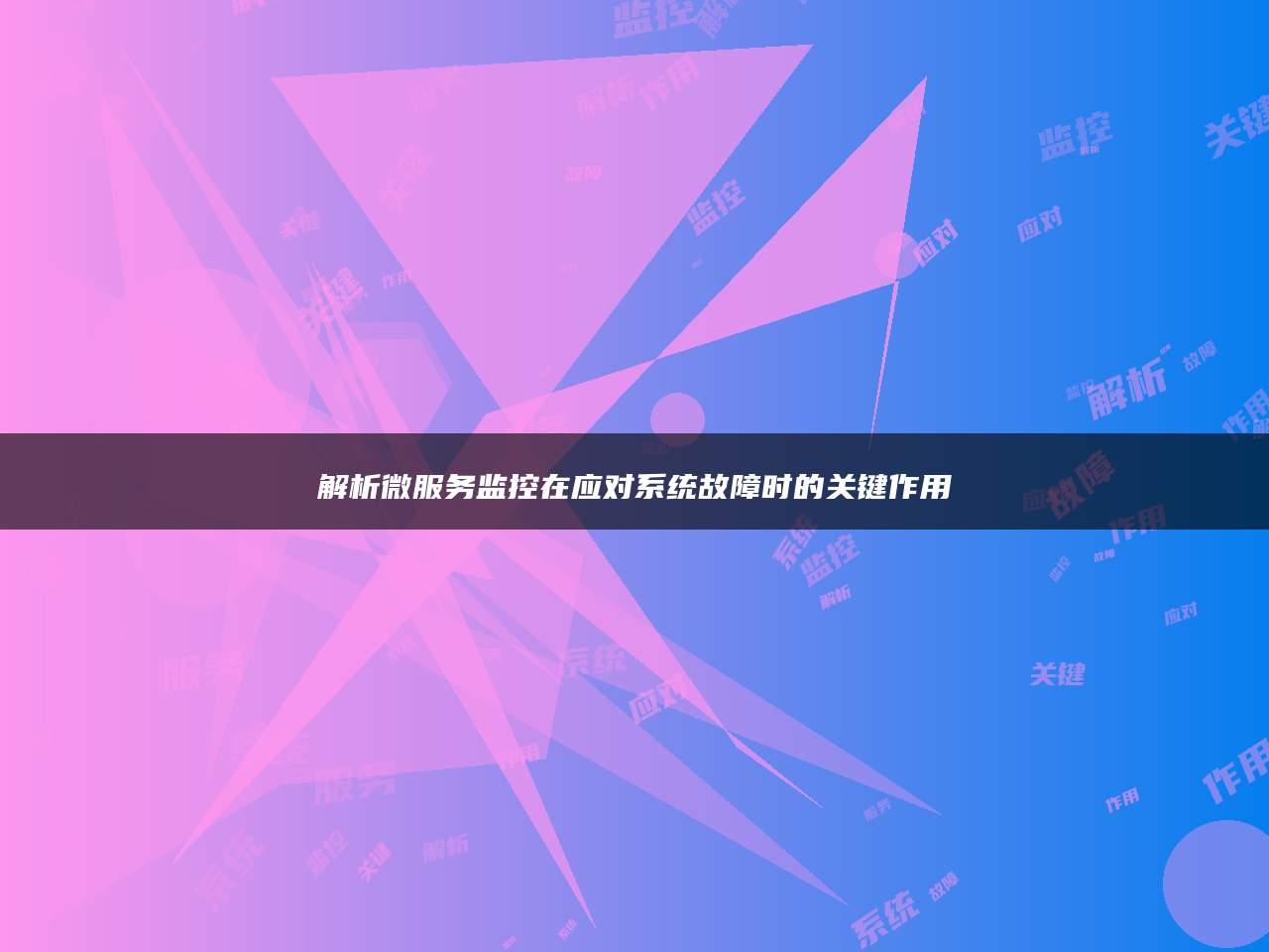 解析微服务监控在应对系统故障时的关键作用
