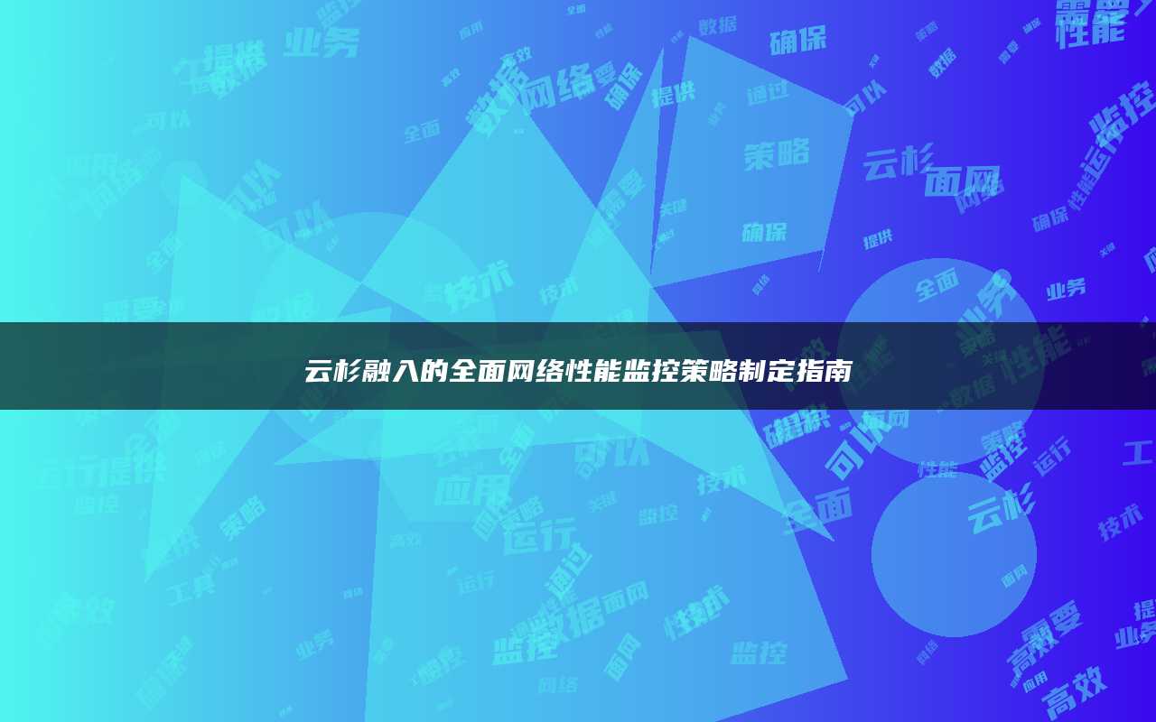 云杉融入的全面网络性能监控策略制定指南
