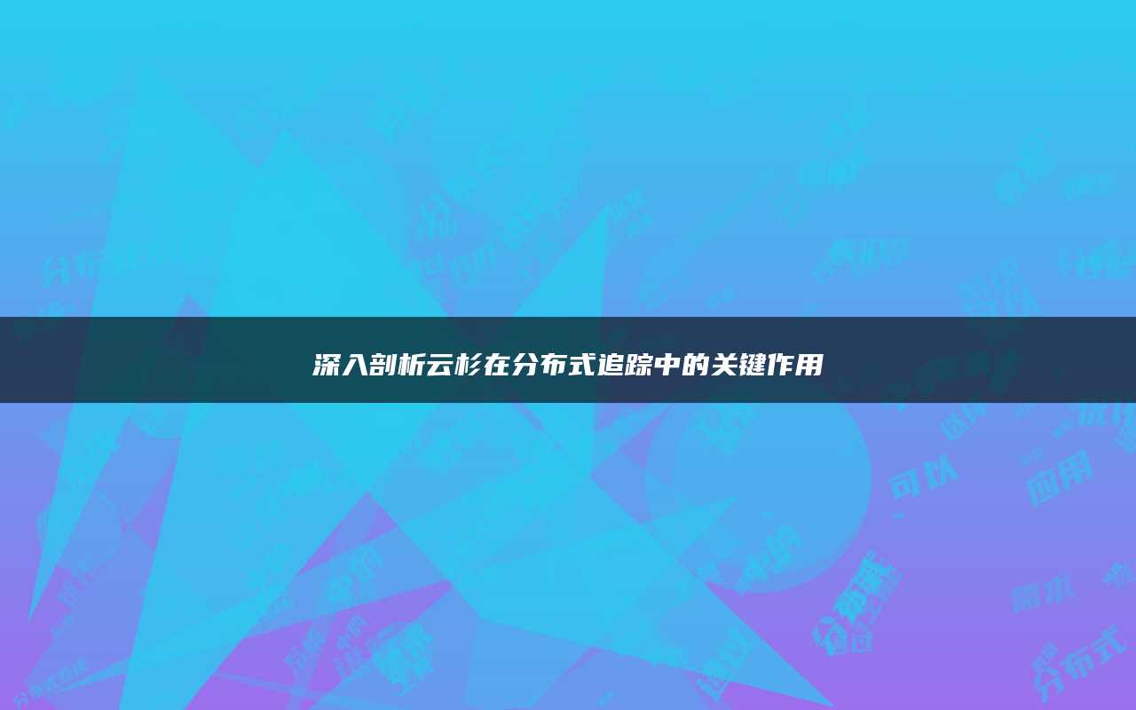 深入剖析云杉在分布式追踪中的关键作用