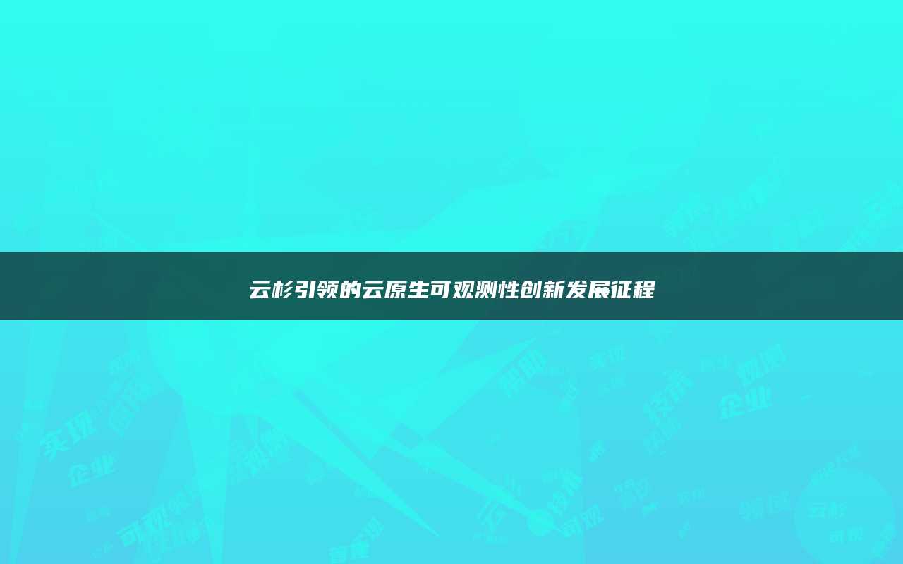 云杉引领的云原生可观测性创新发展征程