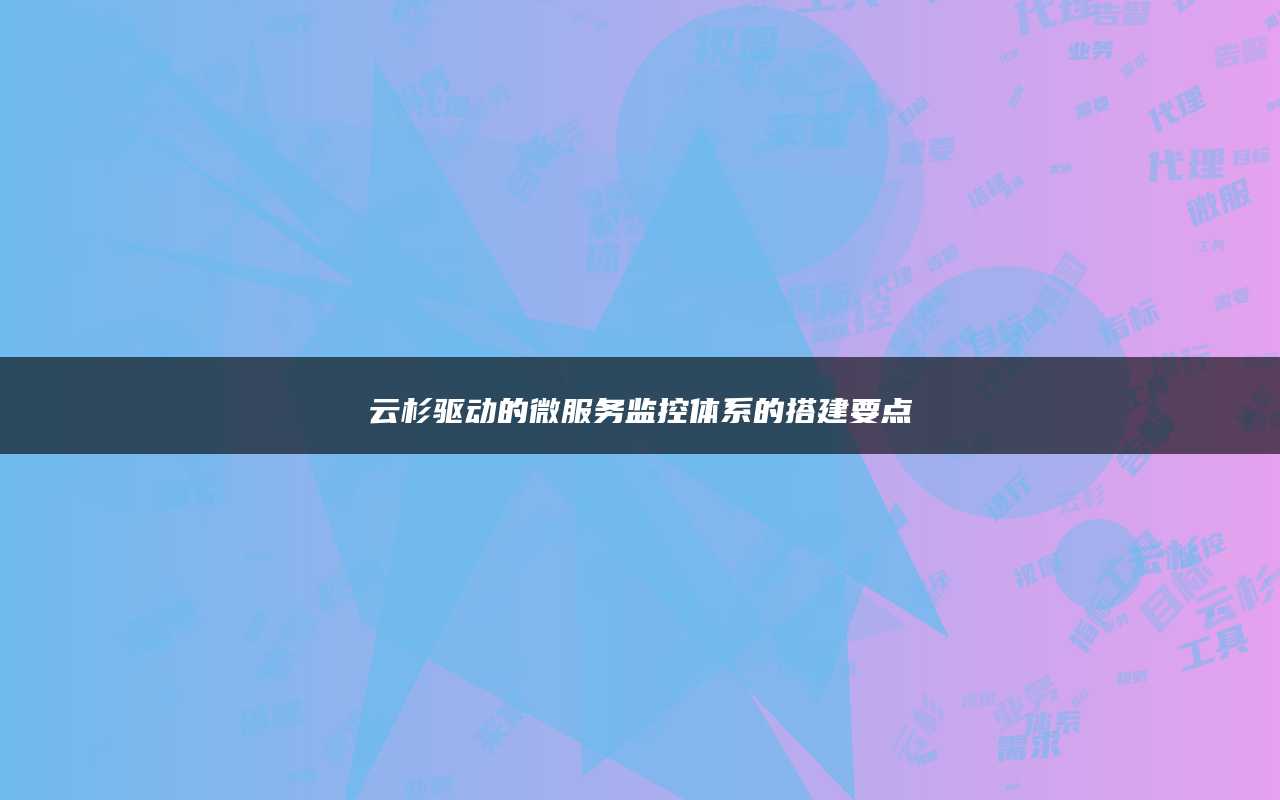 云杉驱动的微服务监控体系的搭建要点