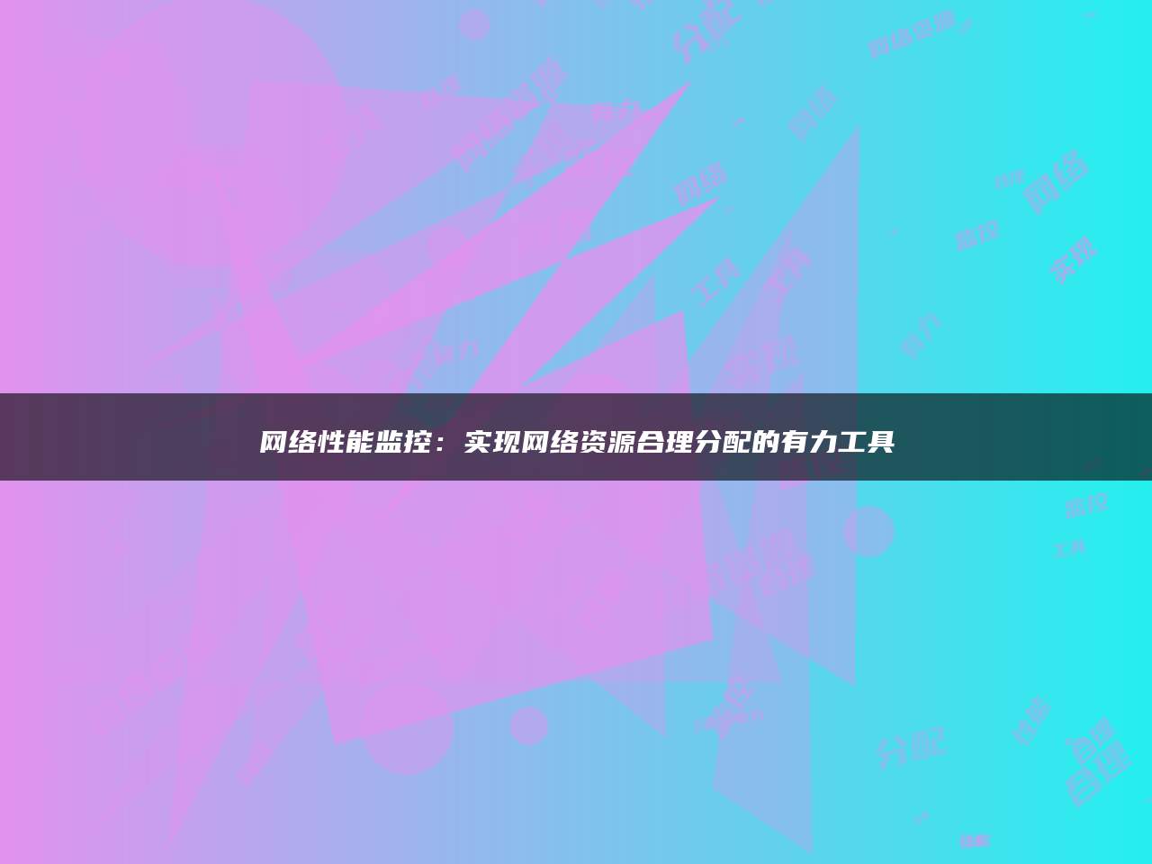 网络性能监控：实现网络资源合理分配的有力工具