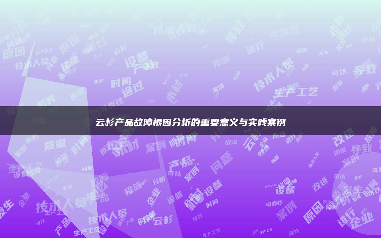 云杉产品故障根因分析的重要意义与实践案例