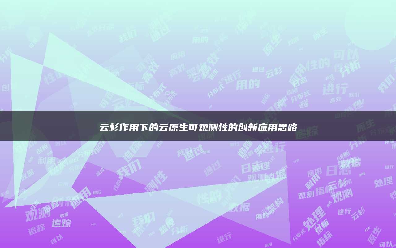 云杉作用下的云原生可观测性的创新应用思路