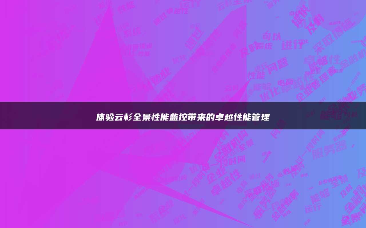 体验云杉全景性能监控带来的卓越性能管理