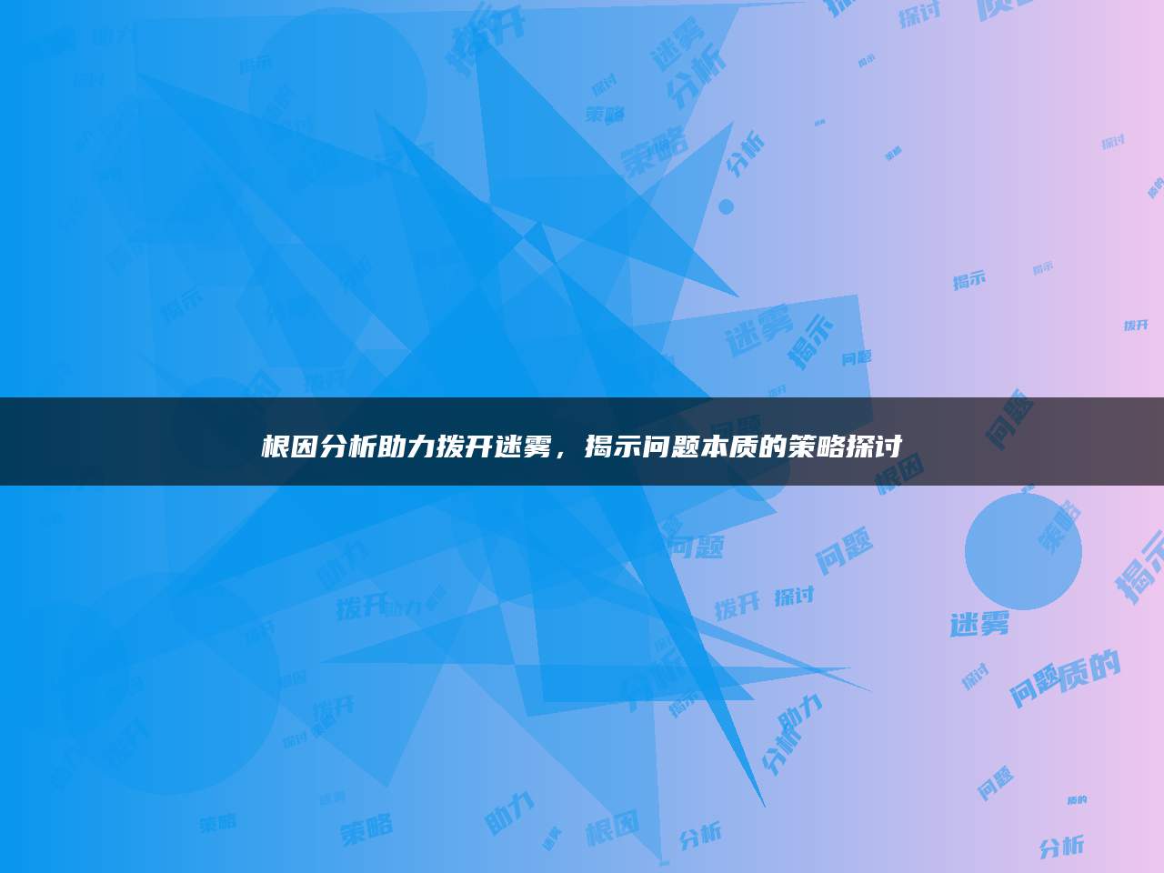 根因分析助力拨开迷雾，揭示问题本质的策略探讨