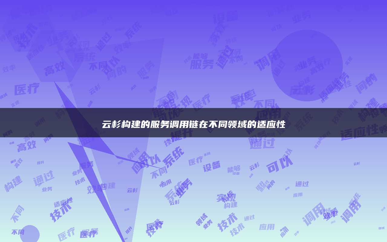 云杉构建的服务调用链在不同领域的适应性