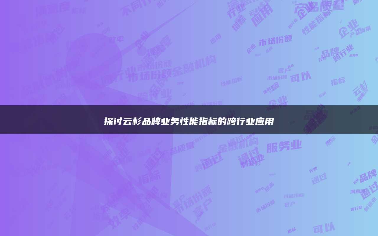 探讨云杉品牌业务性能指标的跨行业应用