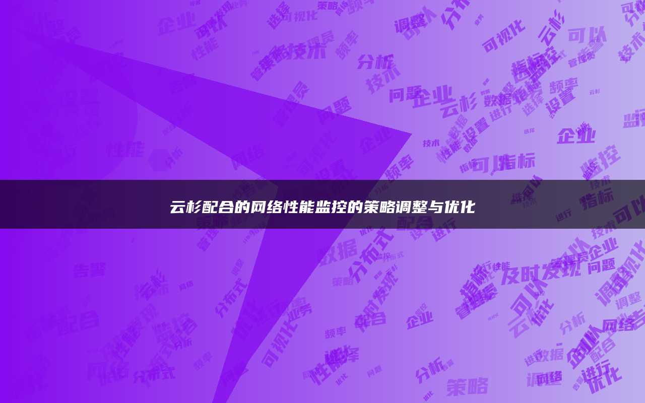 云杉配合的网络性能监控的策略调整与优化