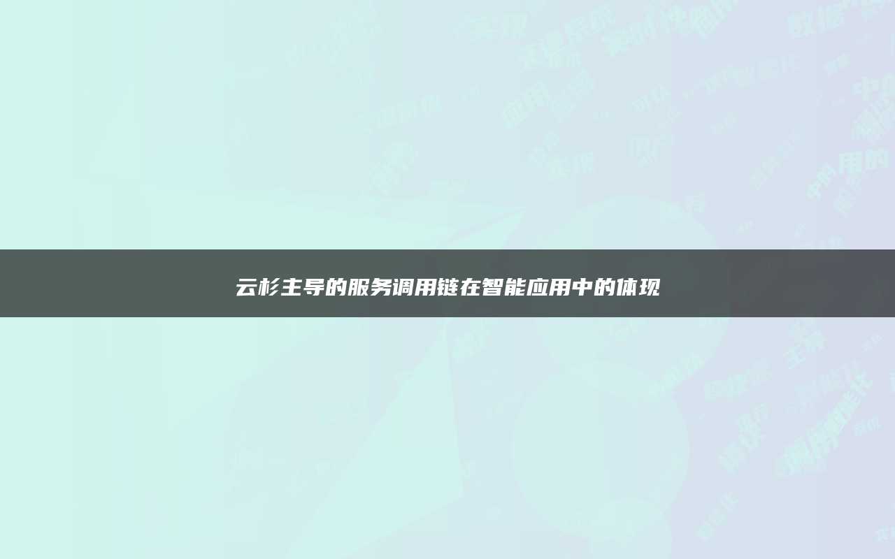 云杉主导的服务调用链在智能应用中的体现