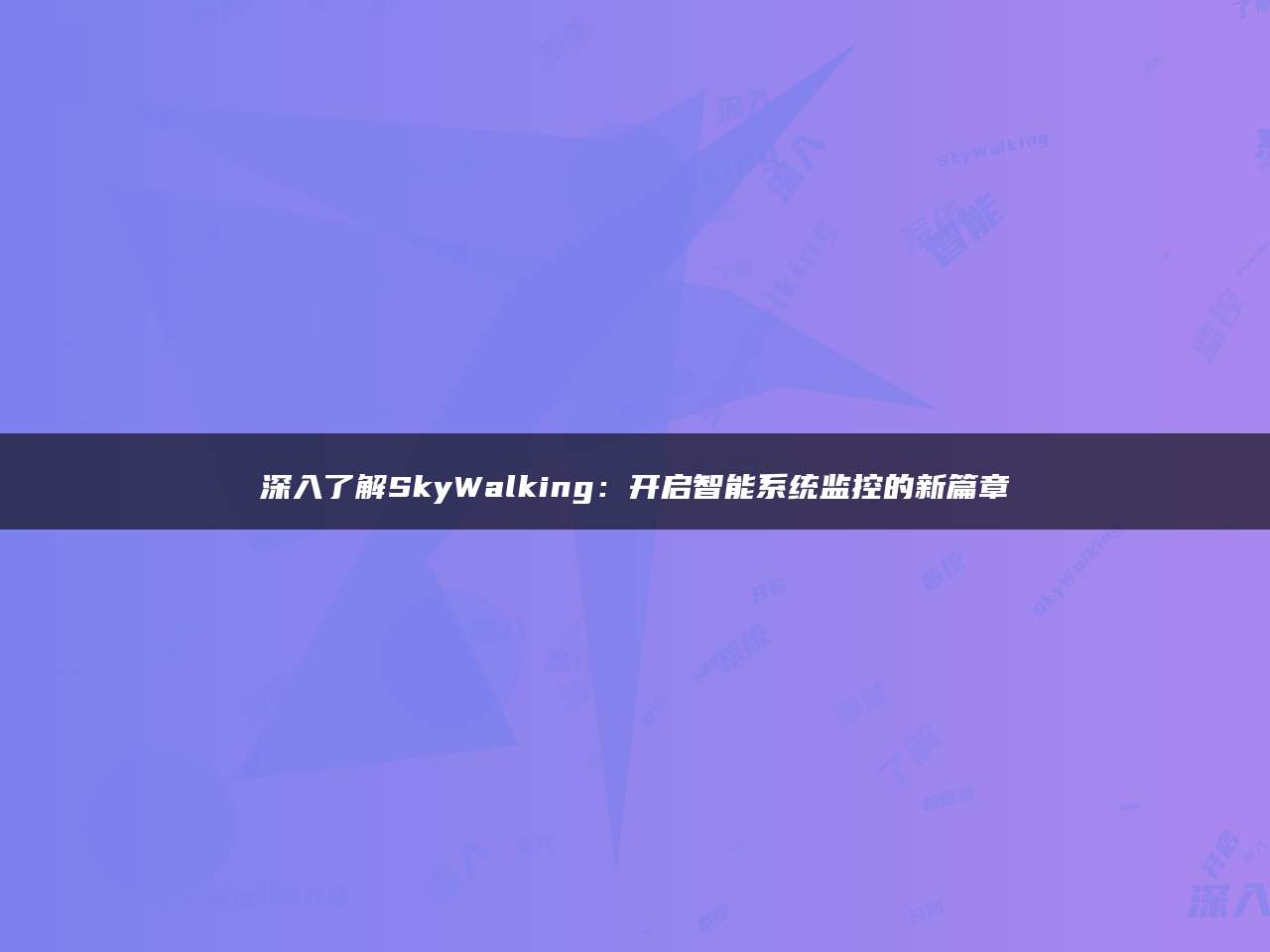 深入了解SkyWalking：开启智能系统监控的新篇章