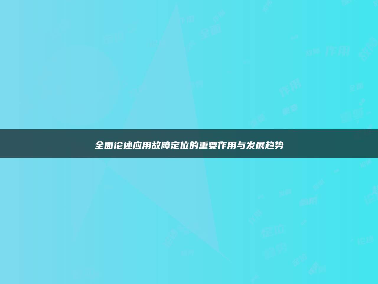 全面论述应用故障定位的重要作用与发展趋势