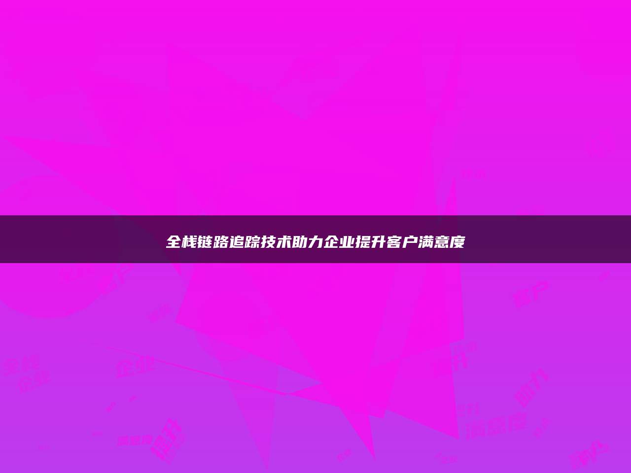 全栈链路追踪技术助力企业提升客户满意度