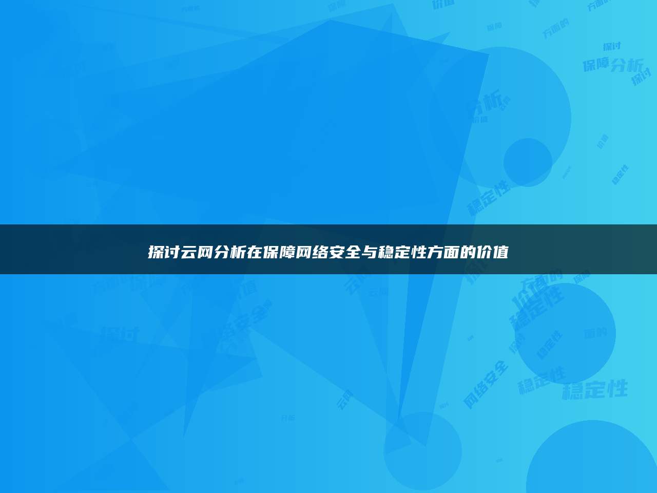 探讨云网分析在保障网络安全与稳定性方面的价值