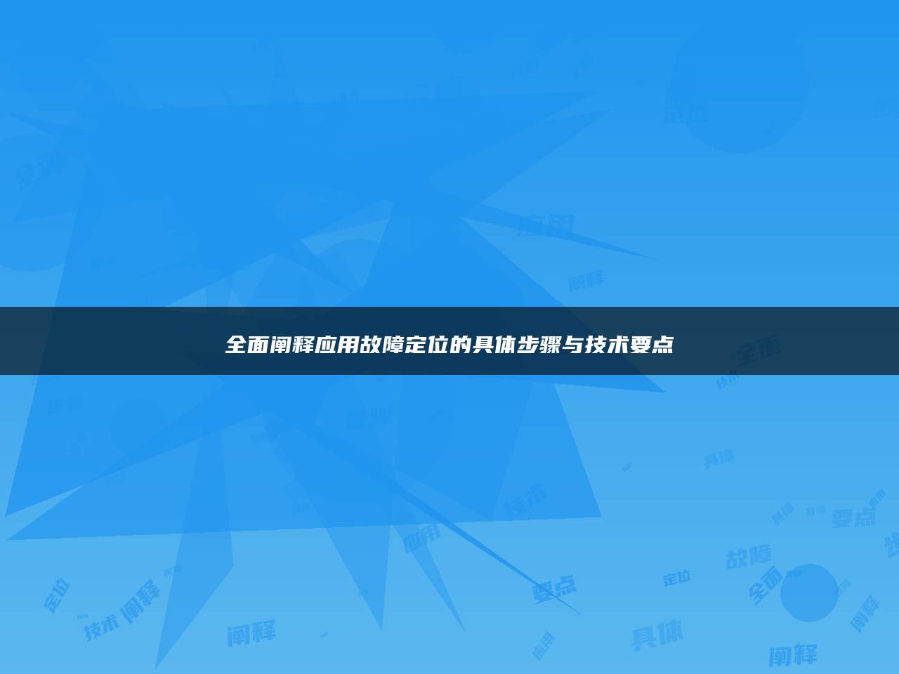 全面阐释应用故障定位的具体步骤与技术要点