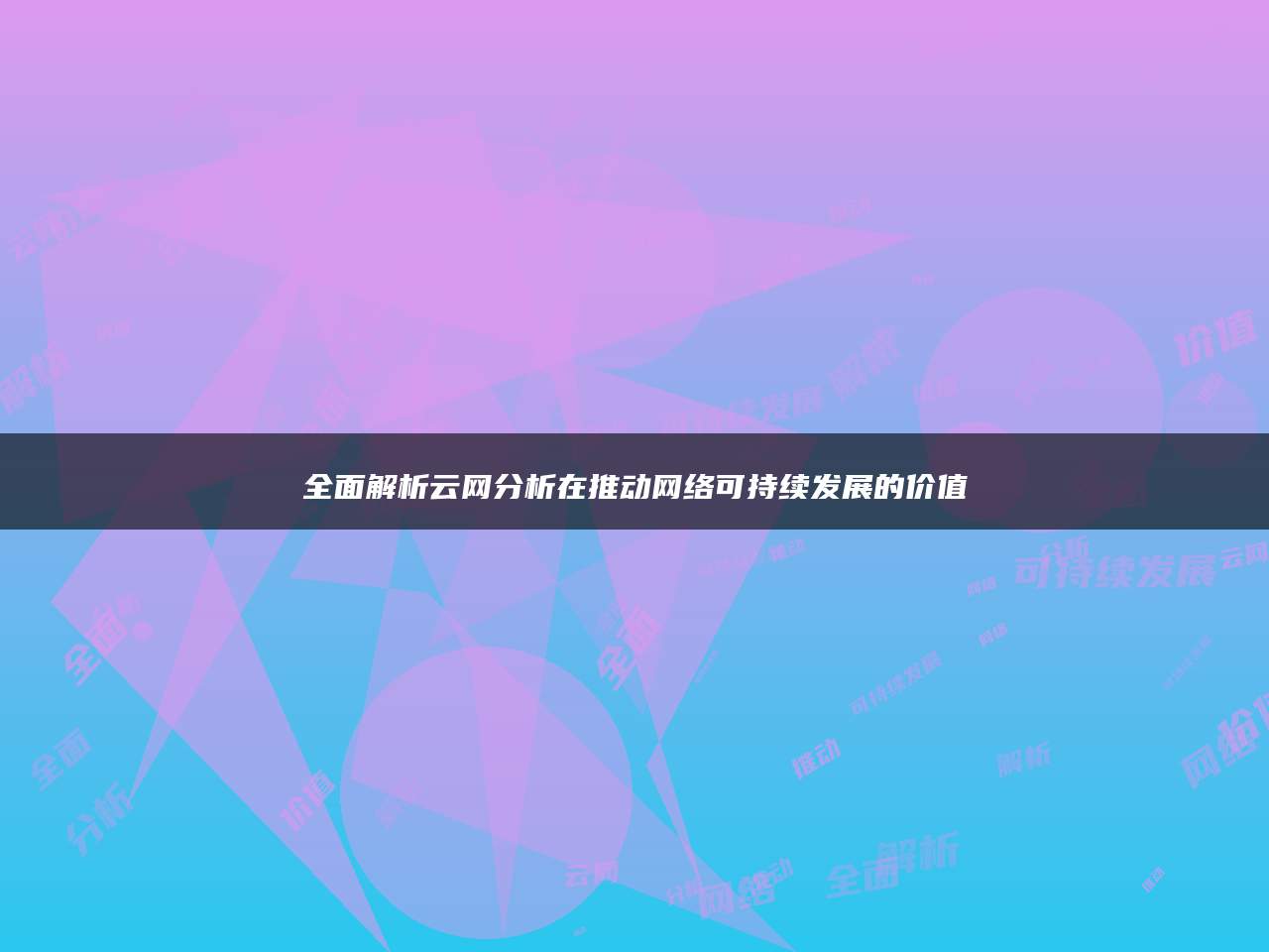 全面解析云网分析在推动网络可持续发展的价值