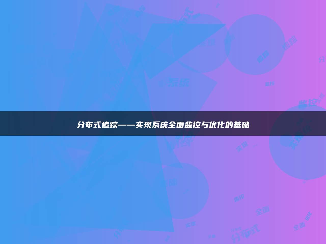 分布式追踪——实现系统全面监控与优化的基础