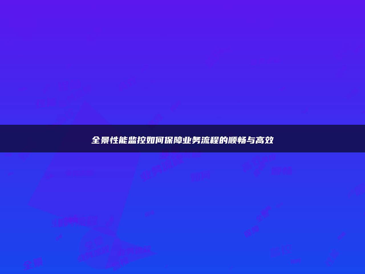 全景性能监控如何保障业务流程的顺畅与高效