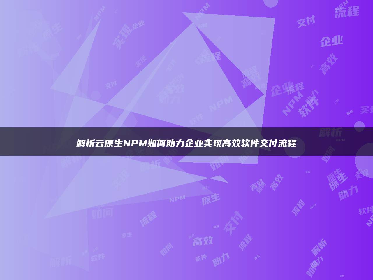 解析云原生NPM如何助力企业实现高效软件交付流程
