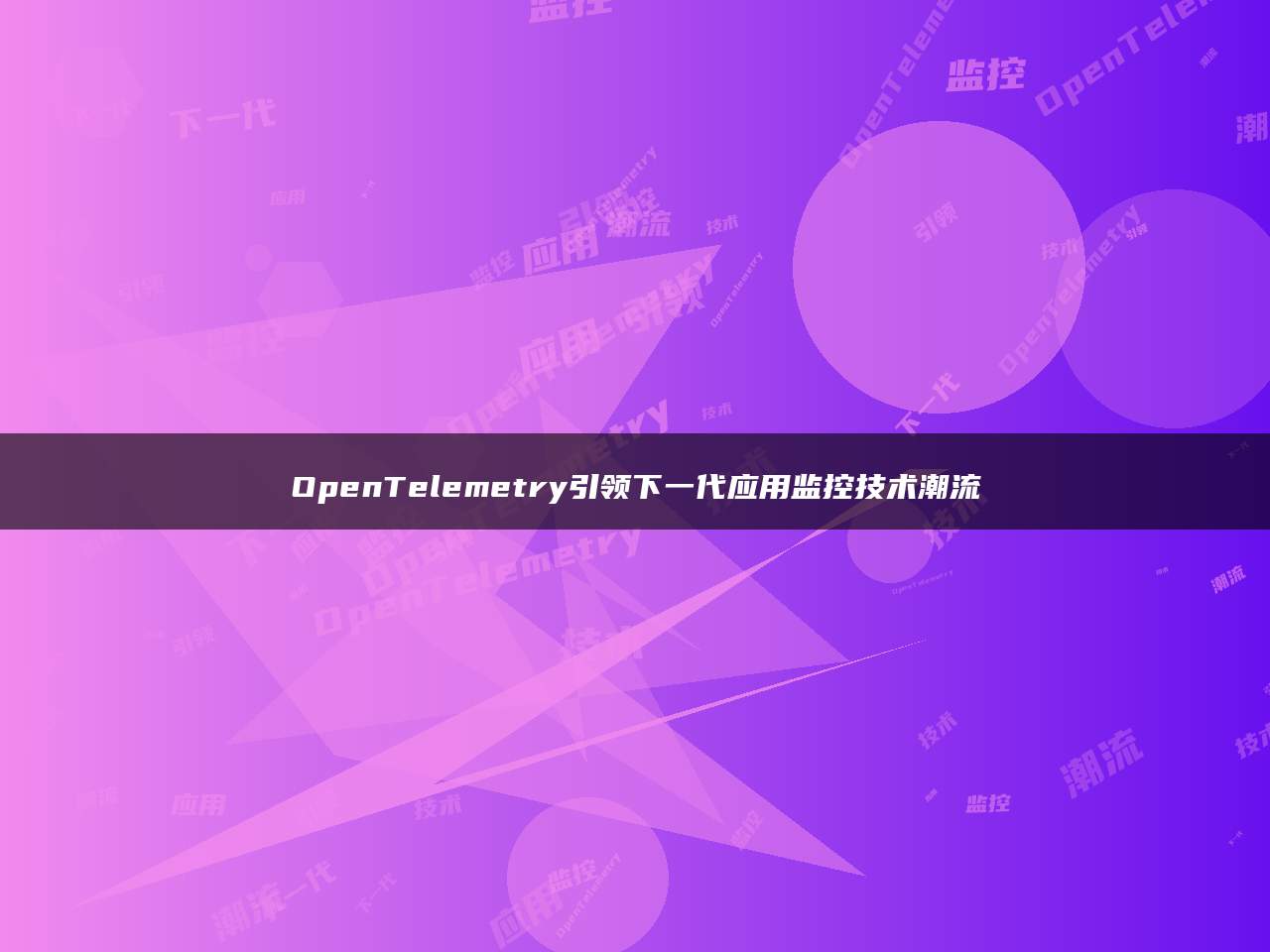 OpenTelemetry引领下一代应用监控技术潮流