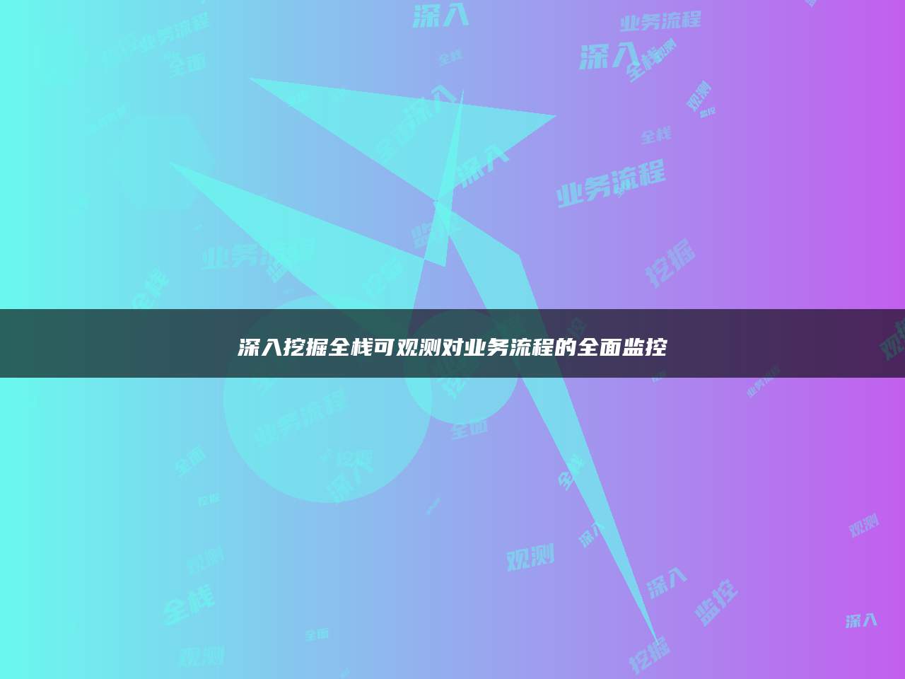 深入挖掘全栈可观测对业务流程的全面监控