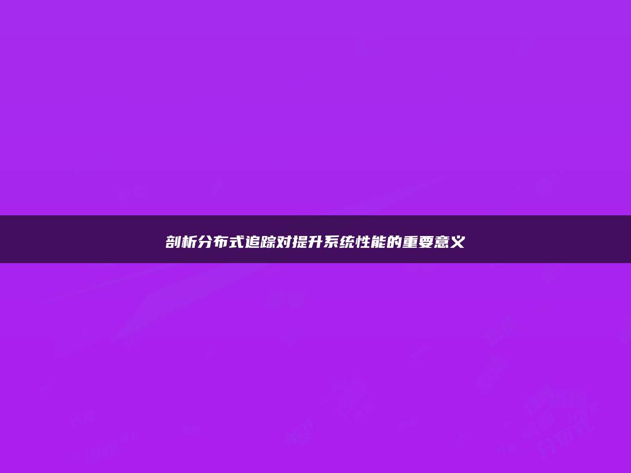 剖析分布式追踪对提升系统性能的重要意义
