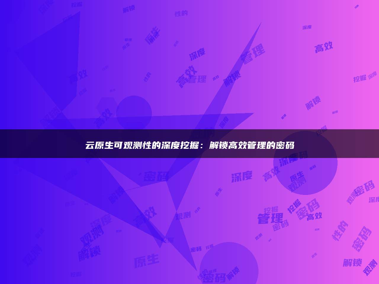 云原生可观测性的深度挖掘：解锁高效管理的密码