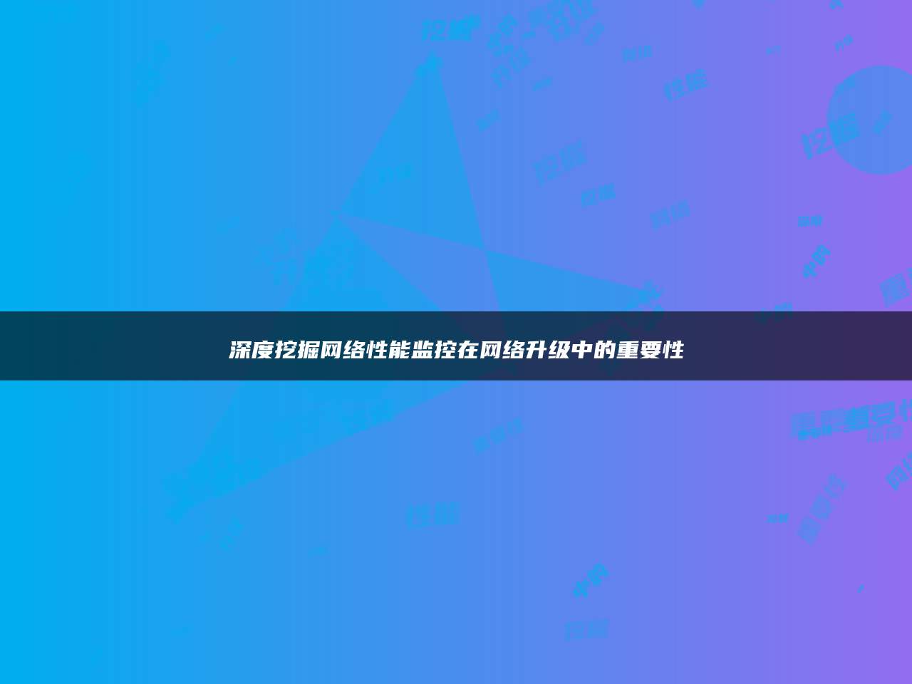 深度挖掘网络性能监控在网络升级中的重要性