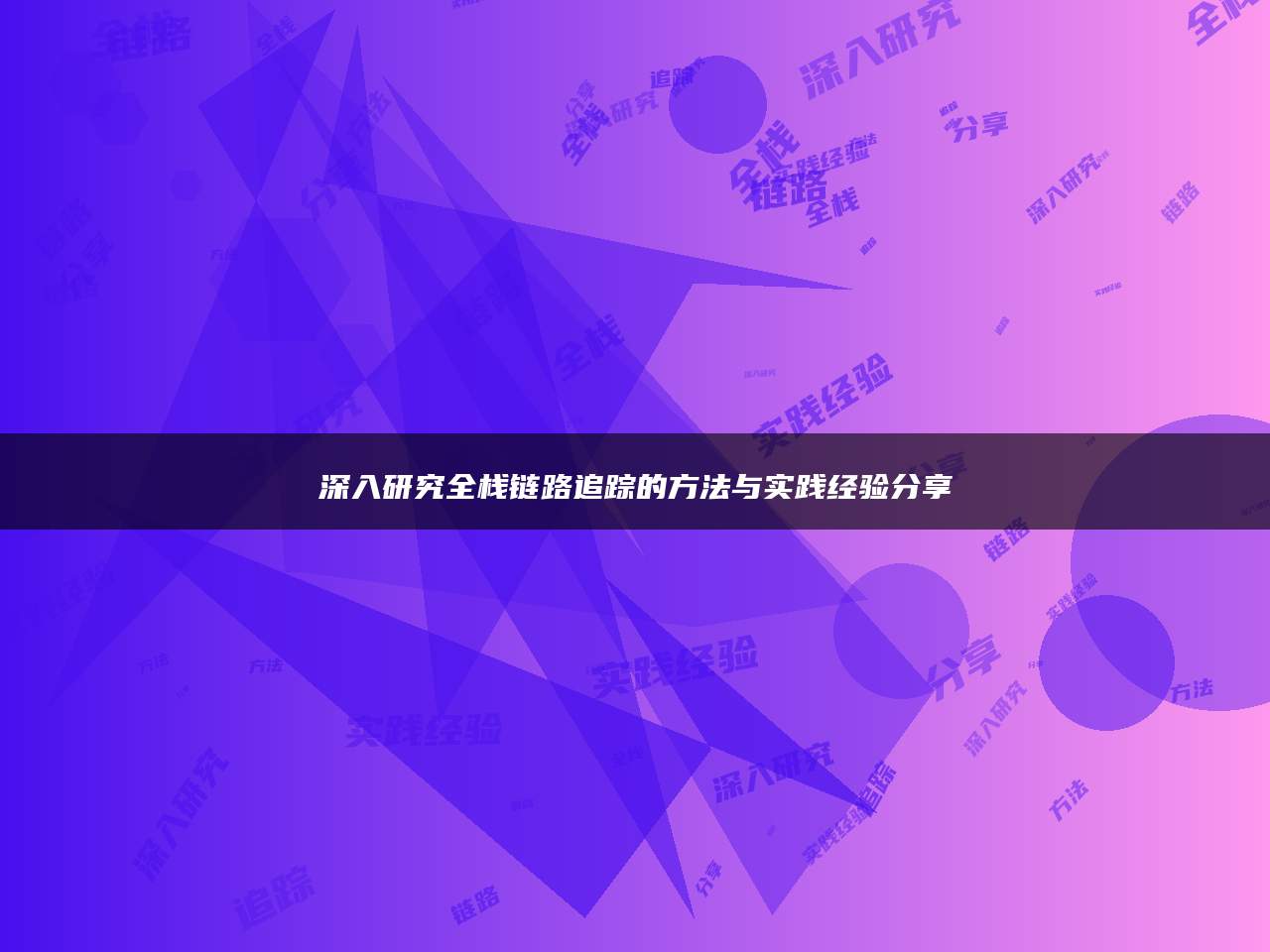 深入研究全栈链路追踪的方法与实践经验分享