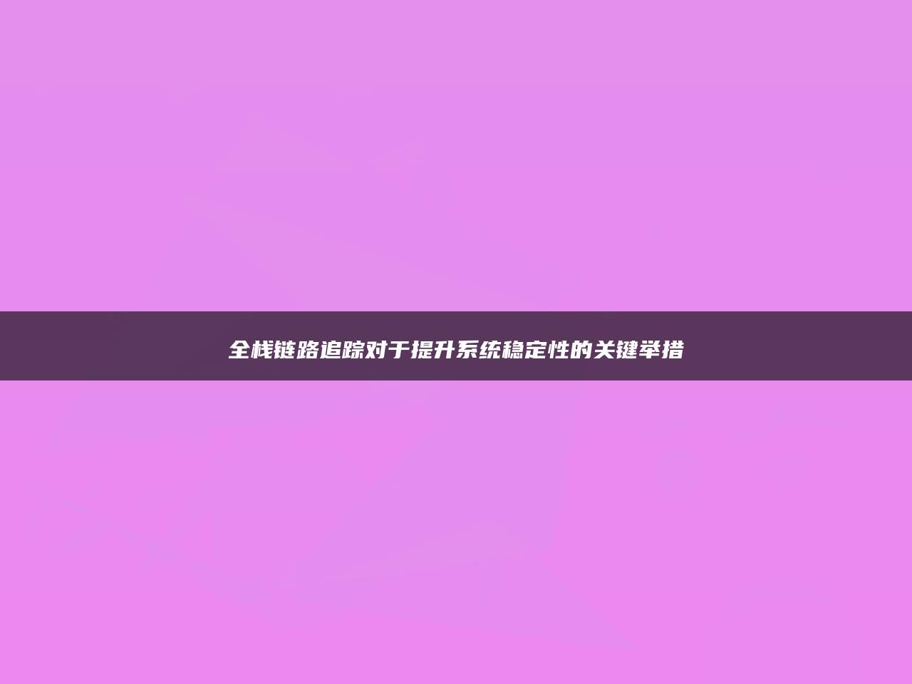 全栈链路追踪对于提升系统稳定性的关键举措