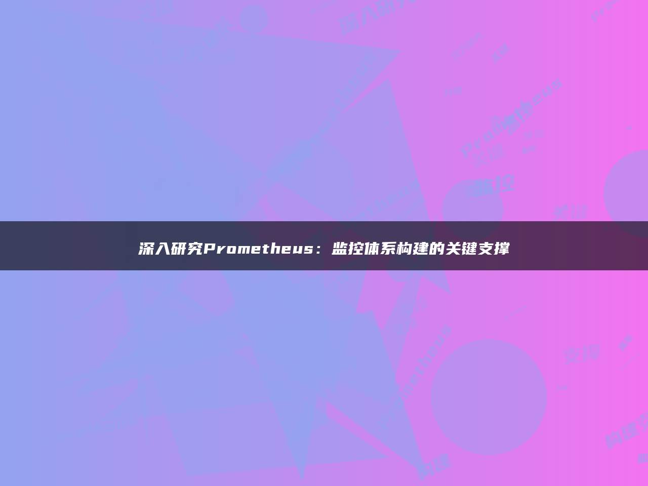 深入研究Prometheus：监控体系构建的关键支撑