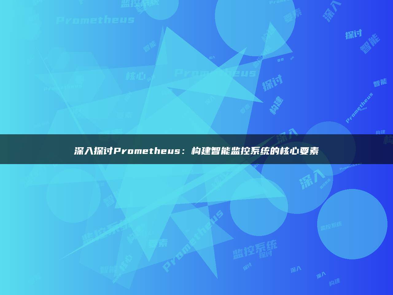 深入探讨Prometheus：构建智能监控系统的核心要素